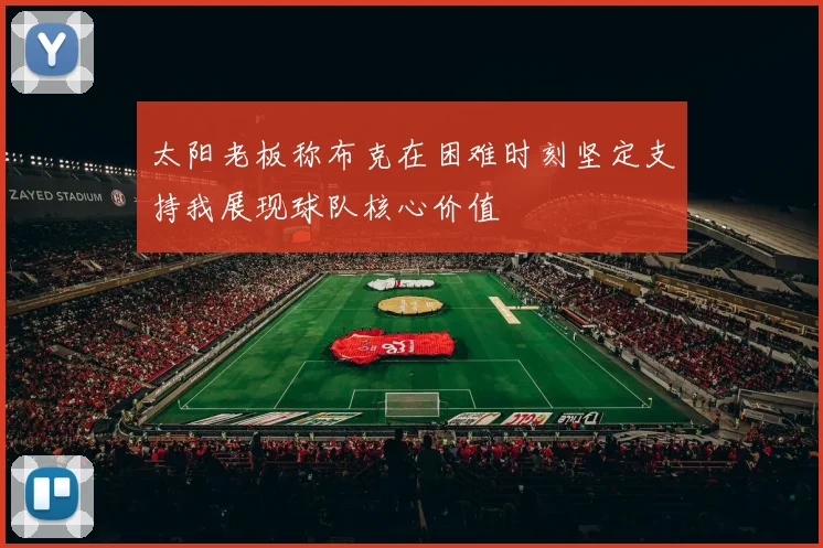 太阳老板称布克在困难时刻坚定支持我展现球队核心价值