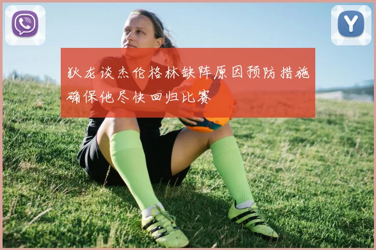 狄龙谈杰伦格林缺阵原因预防措施确保他尽快回归比赛