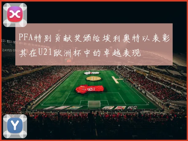 PFA特别贡献奖颁给埃利奥特以表彰其在U21欧洲杯中的卓越表现