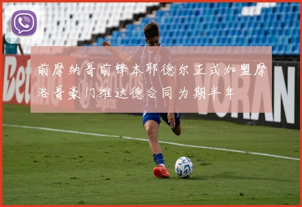 前摩纳哥前锋本耶德尔正式加盟摩洛哥豪门维达德合同为期半年