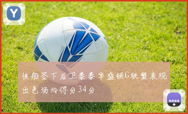 快船签下后卫泰泰华盛顿G联盟表现出色场均得分34分