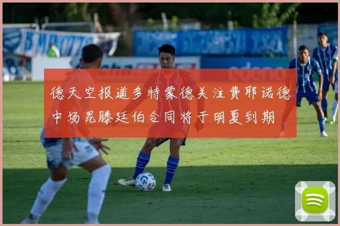 德天空报道多特蒙德关注费耶诺德中场昆滕廷伯合同将于明夏到期