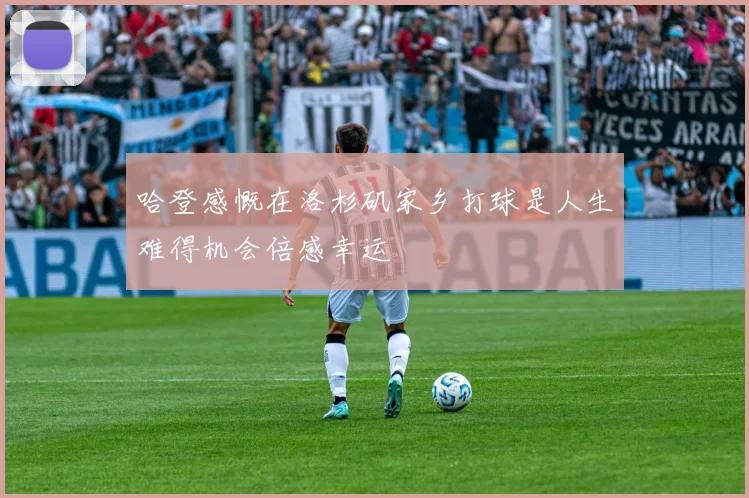 哈登感慨在洛杉矶家乡打球是人生难得机会倍感幸运