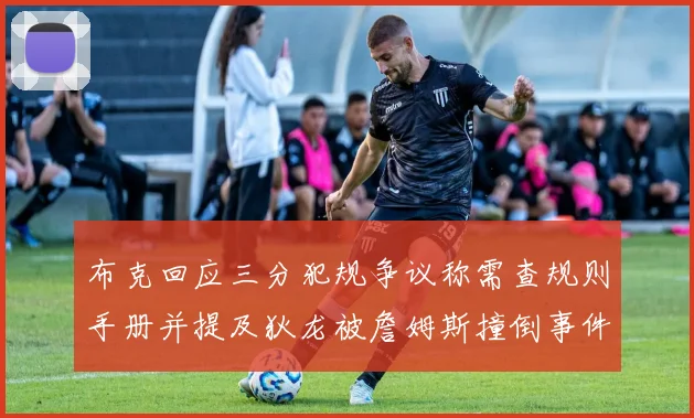 布克回应三分犯规争议称需查规则手册并提及狄龙被詹姆斯撞倒事件