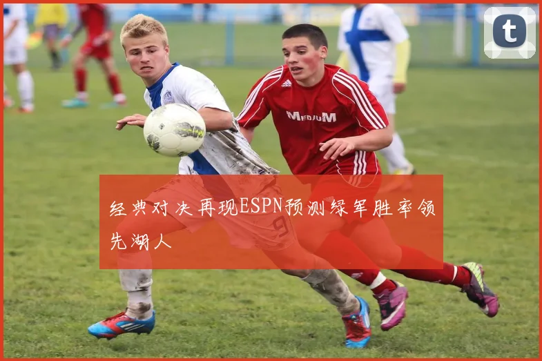 经典对决再现ESPN预测绿军胜率领先湖人