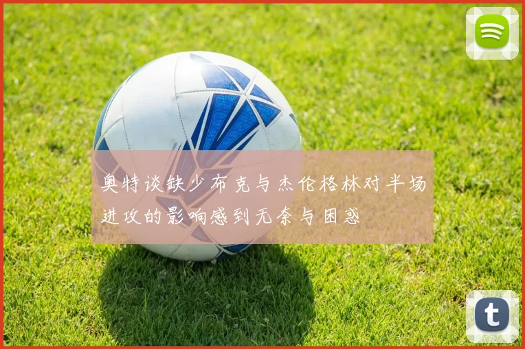 奥特谈缺少布克与杰伦格林对半场进攻的影响感到无奈与困惑