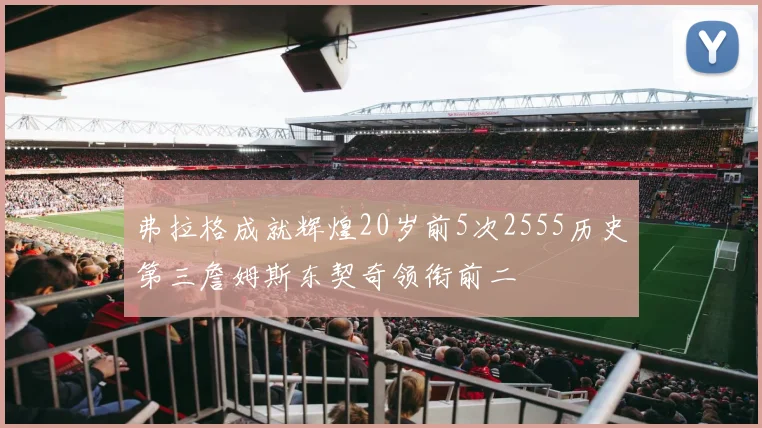 弗拉格成就辉煌20岁前5次2555历史第三詹姆斯东契奇领衔前二