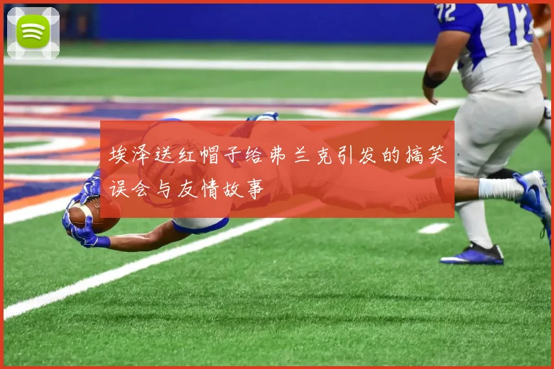 埃泽送红帽子给弗兰克引发的搞笑误会与友情故事