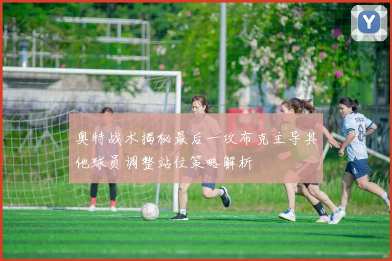奥特战术揭秘最后一攻布克主导其他球员调整站位策略解析