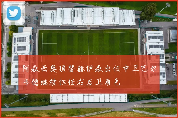 阿森西奥顶替赫伊森出任中卫巴尔韦德继续担任右后卫角色