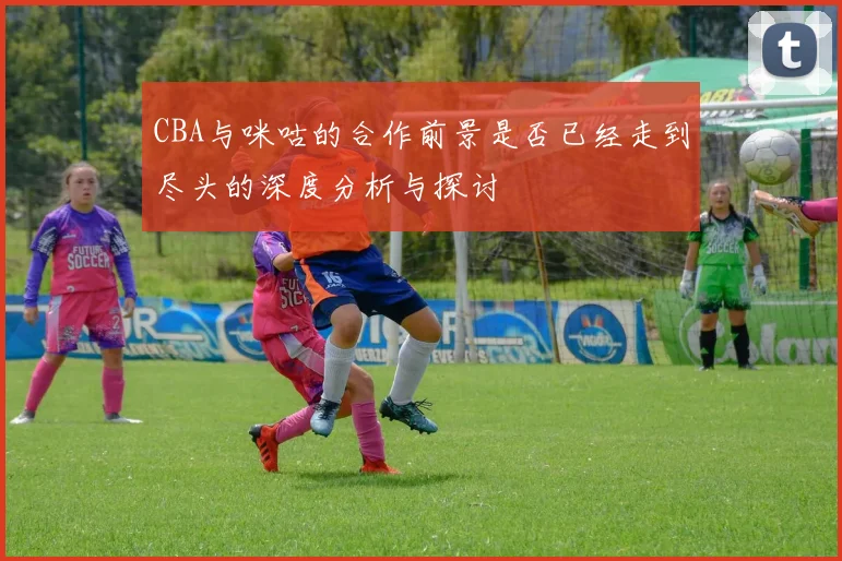 CBA与咪咕的合作前景是否已经走到尽头的深度分析与探讨