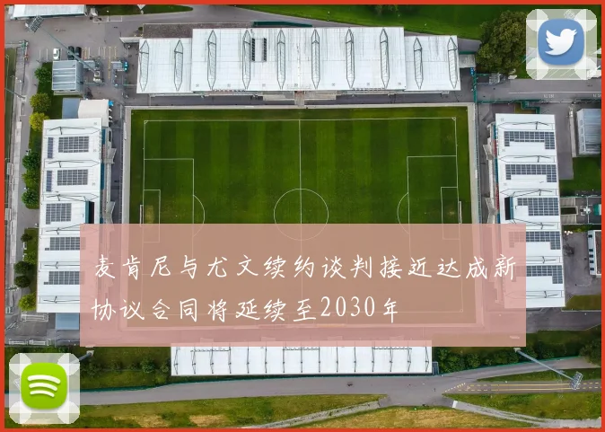 麦肯尼与尤文续约谈判接近达成新协议合同将延续至2030年