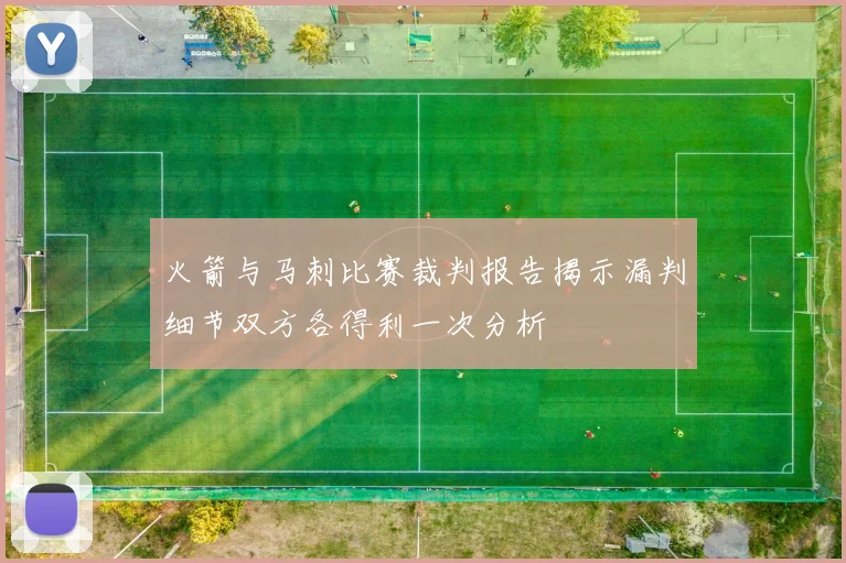 火箭与马刺比赛裁判报告揭示漏判细节双方各得利一次分析