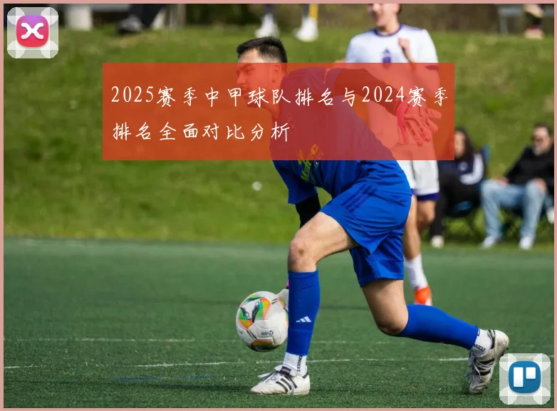 2025赛季中甲球队排名与2024赛季排名全面对比分析