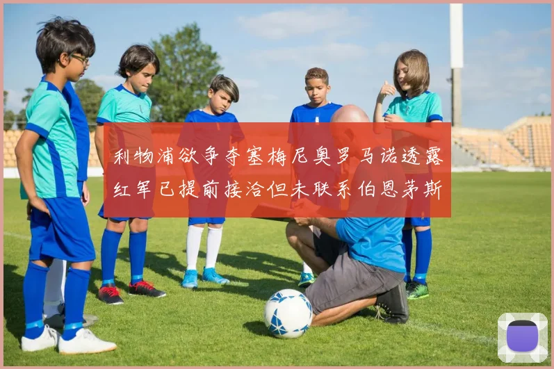 利物浦欲争夺塞梅尼奥罗马诺透露红军已提前接洽但未联系伯恩茅斯