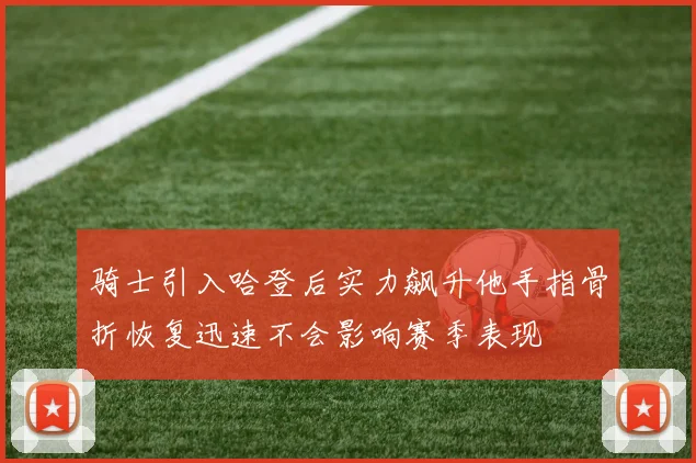 骑士引入哈登后实力飙升他手指骨折恢复迅速不会影响赛季表现