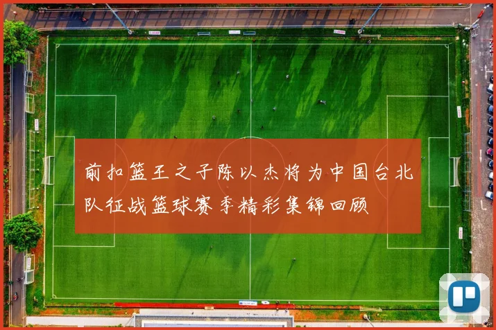 前扣篮王之子陈以杰将为中国台北队征战篮球赛季精彩集锦回顾