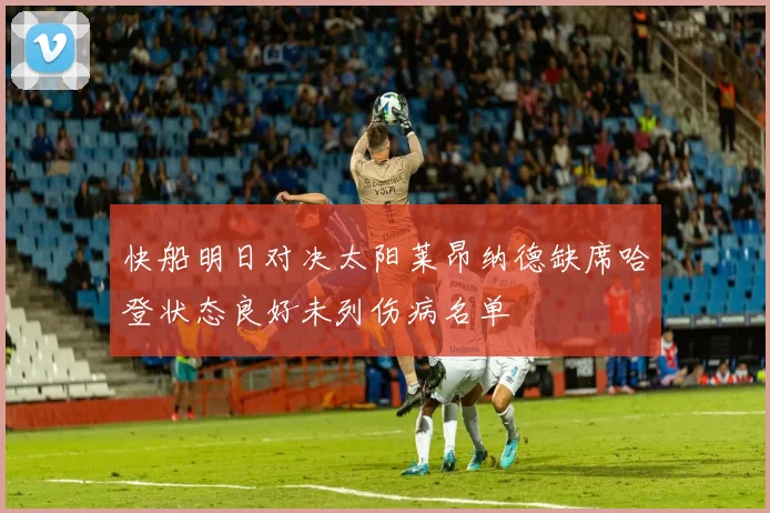 快船明日对决太阳莱昂纳德缺席哈登状态良好未列伤病名单